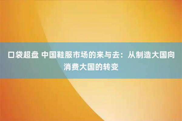 口袋超盘 中国鞋服市场的来与去：从制造大国向消费大国的转变