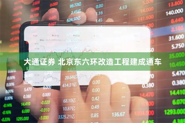 大通证券 北京东六环改造工程建成通车