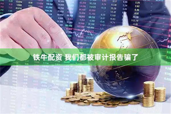 铁牛配资 我们都被审计报告骗了