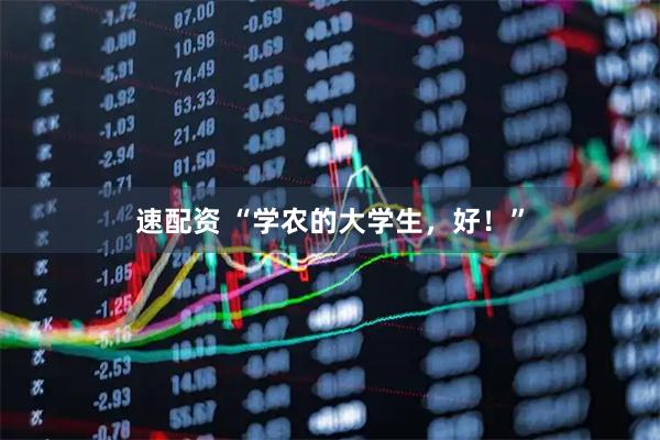速配资 “学农的大学生,好!”