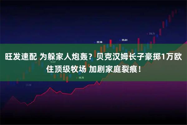 旺发速配 为躲家人炮轰？贝克汉姆长子豪掷1万欧住顶级牧场 加剧家庭裂痕！