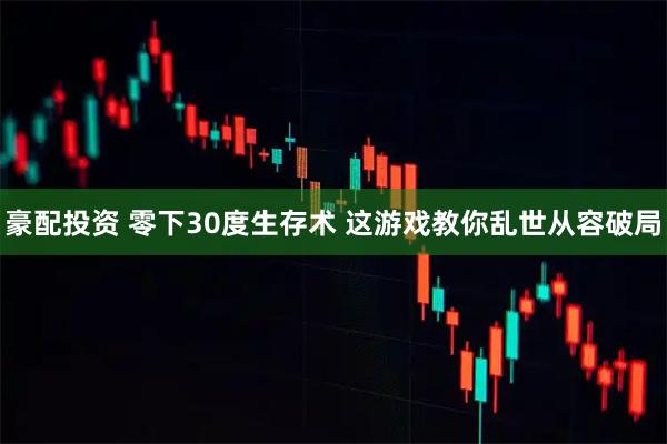 豪配投资 零下30度生存术 这游戏教你乱世从容破局