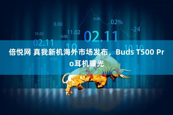 倍悦网 真我新机海外市场发布，Buds T500 Pro耳机曝光