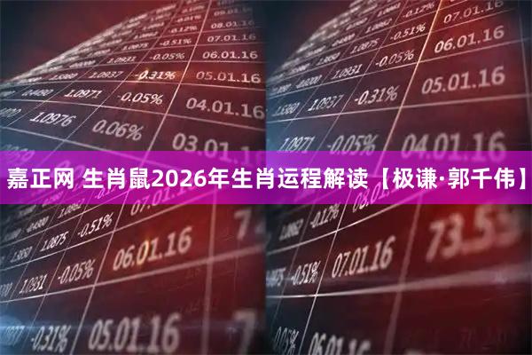 嘉正网 生肖鼠2026年生肖运程解读【极谦·郭千伟】