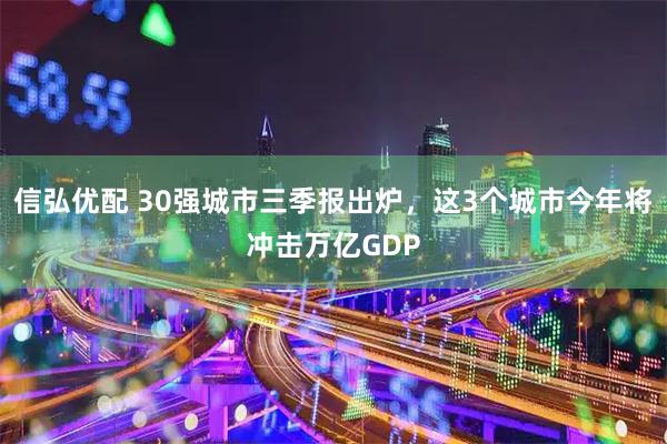 信弘优配 30强城市三季报出炉，这3个城市今年将冲击万亿GDP
