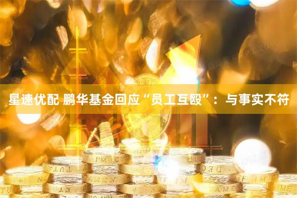 星速优配 鹏华基金回应“员工互殴”:与事实不符