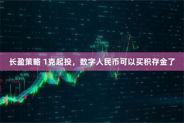 长盈策略 1克起投，数字人民币可以买积存金了